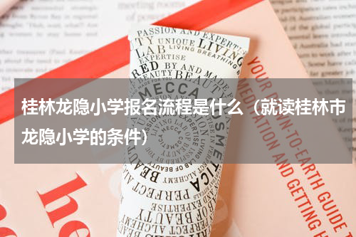 桂林龙隐小学报名流程是什么（就读桂林市龙隐小学的条件）