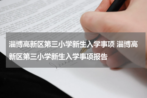 淄博高新区第三小学新生入学事项 淄博高新区第三小学新生入学事项报告