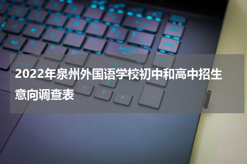 2022年泉州外国语学校初中和高中招生意向调查表