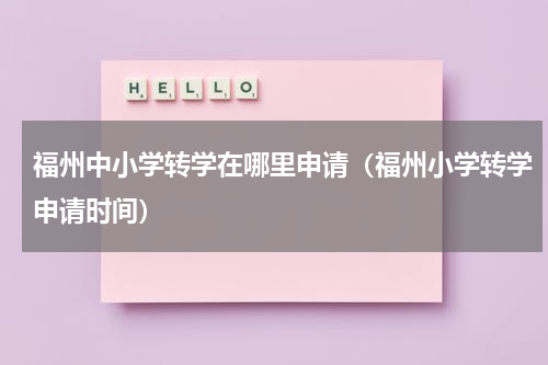 福州中小学转学在哪里申请（福州小学转学申请时间）