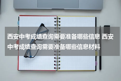 西安中考成绩查询需要准备哪些信息 西安中考成绩查询需要准备哪些信息材料