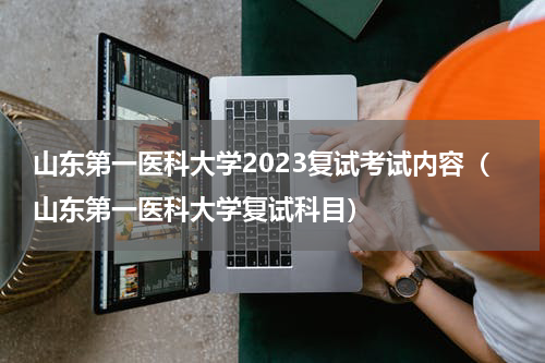 山东第一医科大学2023复试考试内容（山东第一医科大学复试科目）