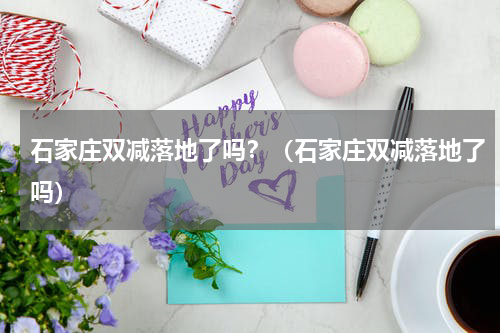 石家庄双减落地了吗？（石家庄双减落地了吗）