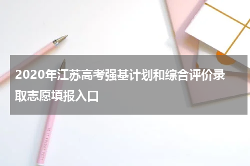 2020年江苏高考强基计划和综合评价录取志愿填报入口