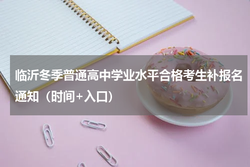 临沂冬季普通高中学业水平合格考生补报名通知（时间+入口）