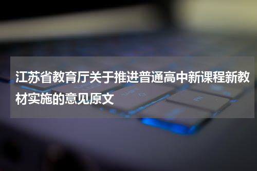江苏省教育厅关于推进普通高中新课程新教材实施的意见原文