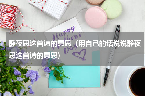 静夜思这首诗的意思（用自己的话说说静夜思这首诗的意思）