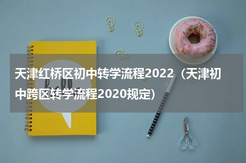 天津红桥区初中转学流程2022（天津初中跨区转学流程2020规定）