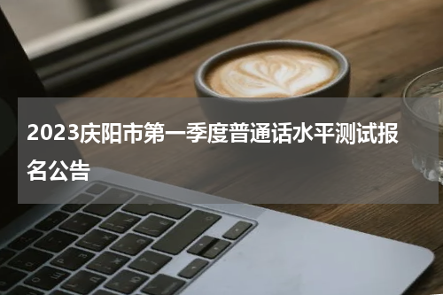 2023庆阳市第一季度普通话水平测试报名公告