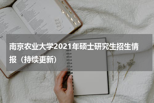 南京农业大学2021年硕士研究生招生情报（持续更新）