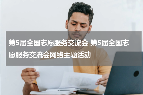 第5届全国志愿服务交流会 第5届全国志愿服务交流会网络主题活动
