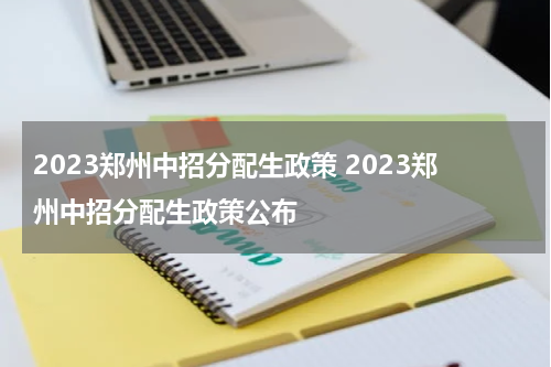 2023郑州中招分配生政策 2023郑州中招分配生政策公布