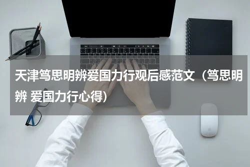 天津笃思明辨爱国力行观后感范文（笃思明辨 爱国力行心得）