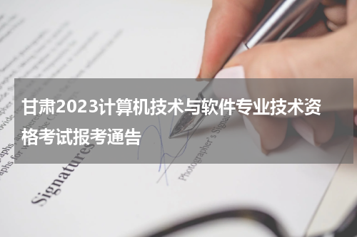 甘肃2023计算机技术与软件专业技术资格考试报考通告