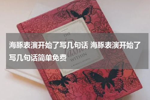 海豚表演开始了写几句话 海豚表演开始了写几句话简单免费