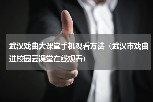 武汉戏曲大课堂手机观看方法（武汉市戏曲进校园云课堂在线观看）