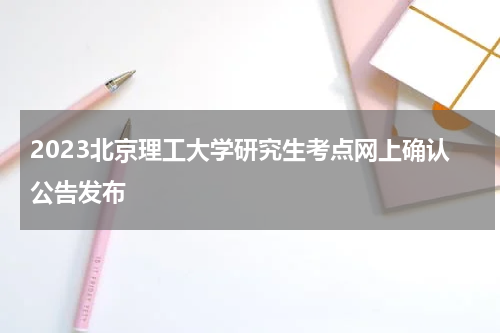 2023北京理工大学研究生考点网上确认公告发布