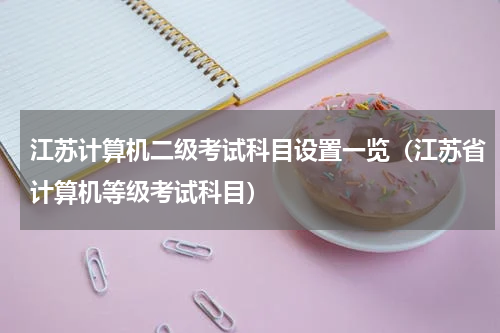 江苏计算机二级考试科目设置一览（江苏省计算机等级考试科目）