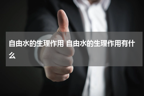 自由水的生理作用 自由水的生理作用有什么