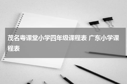 茂名粤课堂小学四年级课程表 广东小学课程表