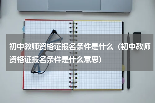 初中教师资格证报名条件是什么（初中教师资格证报名条件是什么意思）