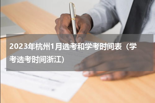 2023年杭州1月选考和学考时间表（学考选考时间浙江）