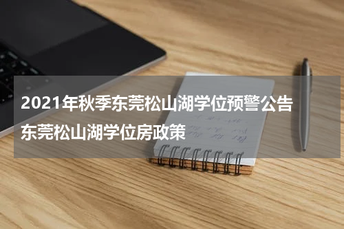 2021年秋季东莞松山湖学位预警公告 东莞松山湖学位房政策