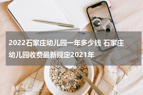 2022石家庄幼儿园一年多少钱 石家庄幼儿园收费最新规定2021年