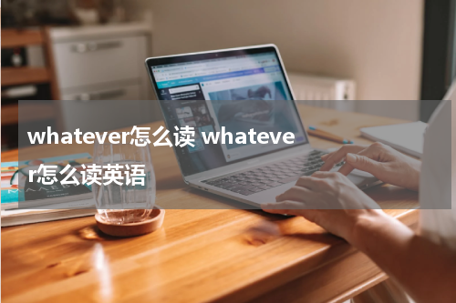 whatever怎么读 whatever怎么读英语