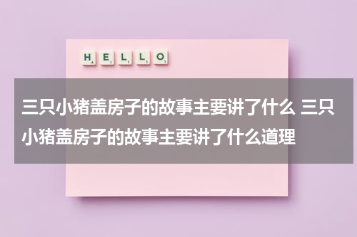 三只小猪盖房子的故事主要讲了什么 三只小猪盖房子的故事主要讲了什么道理