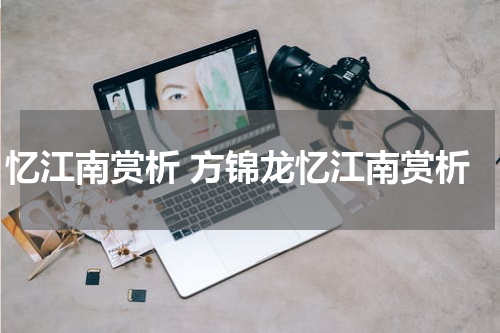 忆江南赏析 方锦龙忆江南赏析