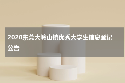 2020东莞大岭山镇优秀大学生信息登记公告