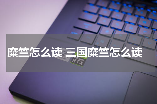 糜竺怎么读 三国糜竺怎么读