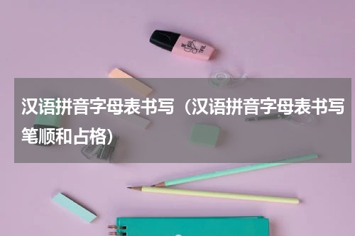 汉语拼音字母表书写（汉语拼音字母表书写笔顺和占格）