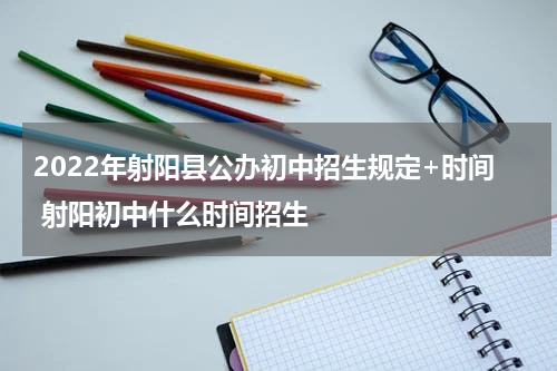 2022年射阳县公办初中招生规定+时间 射阳初中什么时间招生