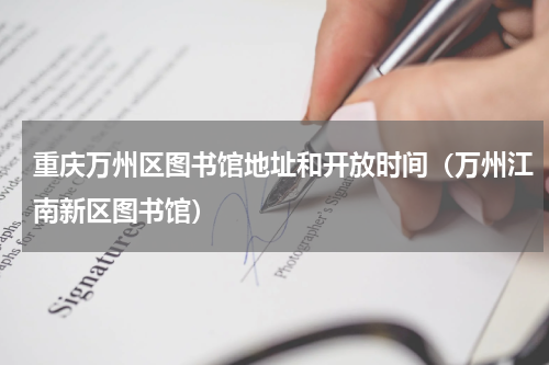 重庆万州区图书馆地址和开放时间（万州江南新区图书馆）