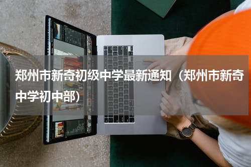 郑州市新奇初级中学最新通知（郑州市新奇中学初中部）