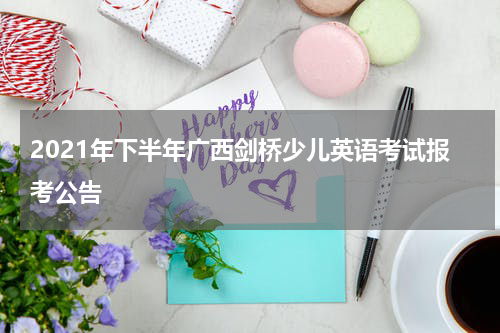 2021年下半年广西剑桥少儿英语考试报考公告