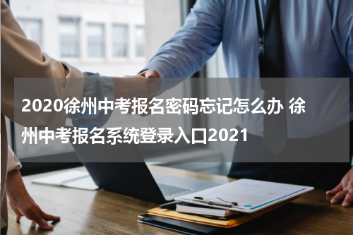 2020徐州中考报名密码忘记怎么办 徐州中考报名系统登录入口2021