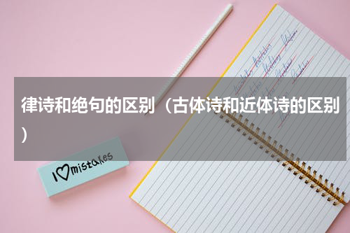 律诗和绝句的区别（古体诗和近体诗的区别）