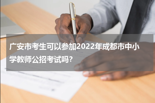 广安市考生可以参加2022年成都市中小学教师公招考试吗？