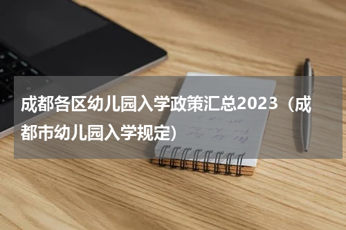 成都各区幼儿园入学政策汇总2023（成都市幼儿园入学规定）