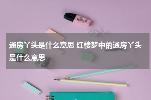 通房丫头是什么意思 红楼梦中的通房丫头是什么意思