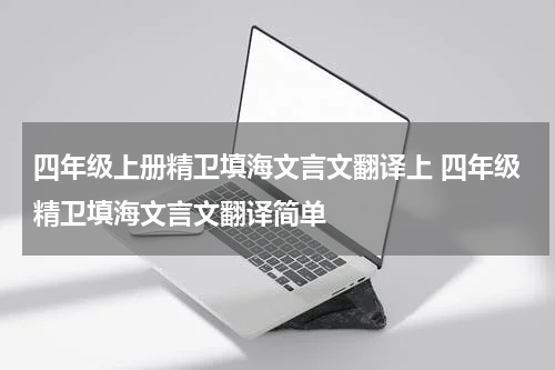 四年级上册精卫填海文言文翻译上 四年级精卫填海文言文翻译简单