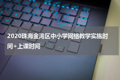 2020珠海金湾区中小学网络教学实施时间+上课时间