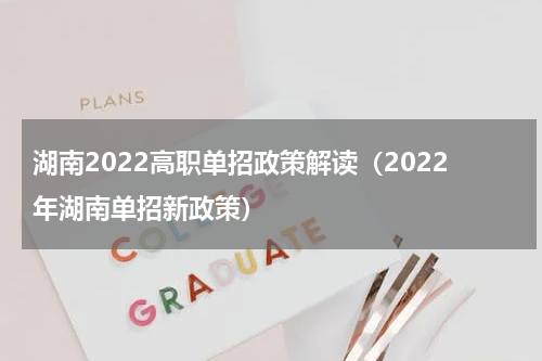 湖南2022高职单招政策解读（2022年湖南单招新政策）
