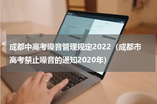 成都中高考噪音管理规定2022（成都市高考禁止噪音的通知2020年）