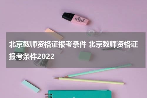 北京教师资格证报考条件 北京教师资格证报考条件2022