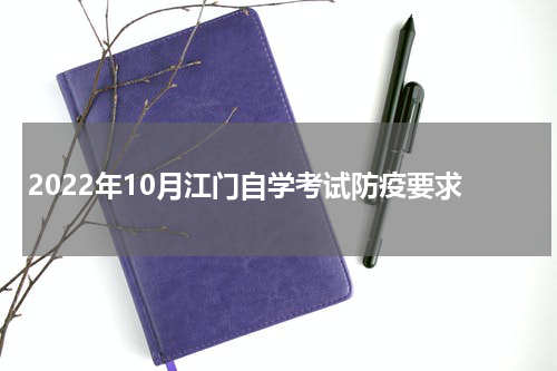 2022年10月江门自学考试防疫要求