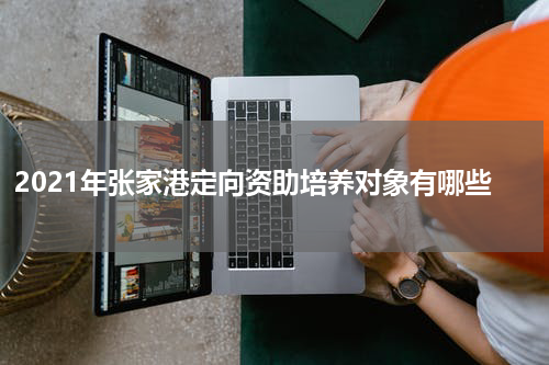 2021年张家港定向资助培养对象有哪些